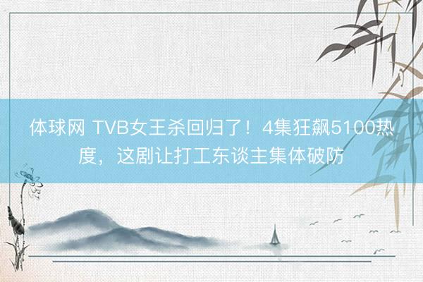 体球网 TVB女王杀回归了!4集狂飙5100热度,这剧让打工东谈主集体破防